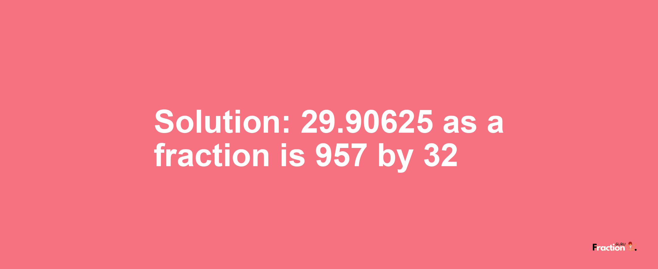 Solution:29.90625 as a fraction is 957/32